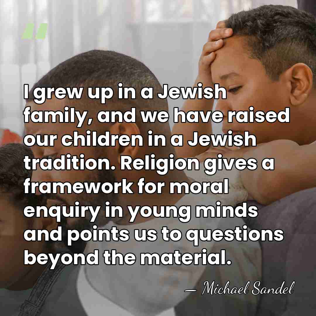 I grew up in a Jewish family, and we have raised our&hellip; - Michael Sandel