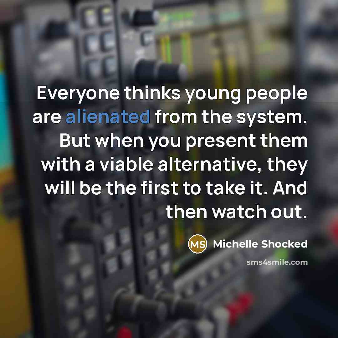 “Everyone thinks young people are alienated from the system. But…” quote by Michelle Shocked