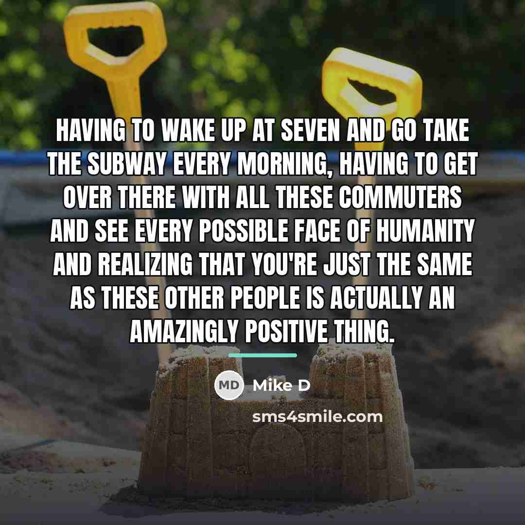 “Having to wake up at seven and go take the…” quote by Mike D