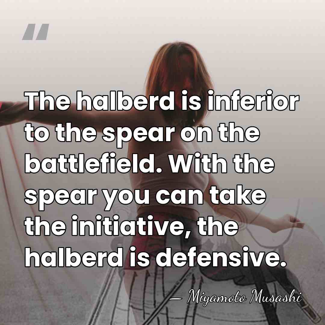 The halberd is inferior to the spear on the battlefield. With the&hellip; - Miyamoto Musashi