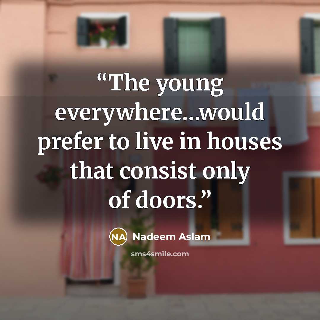 “The young everywhere…would prefer to live in houses that consist only of doors.” quote by Nadeem Aslam
