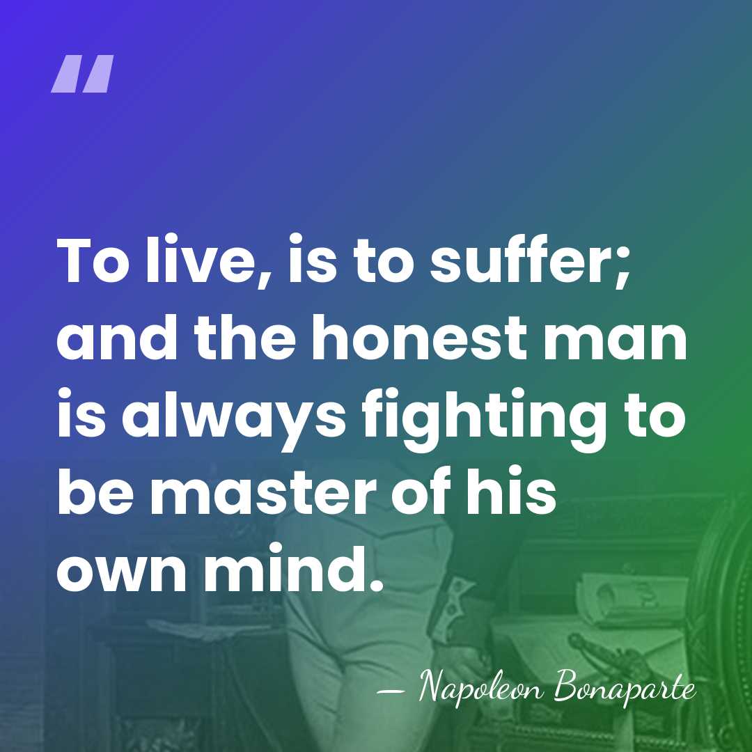 To live, is to suffer; and the honest man is always fighting&hellip; - Napoleon Bonaparte