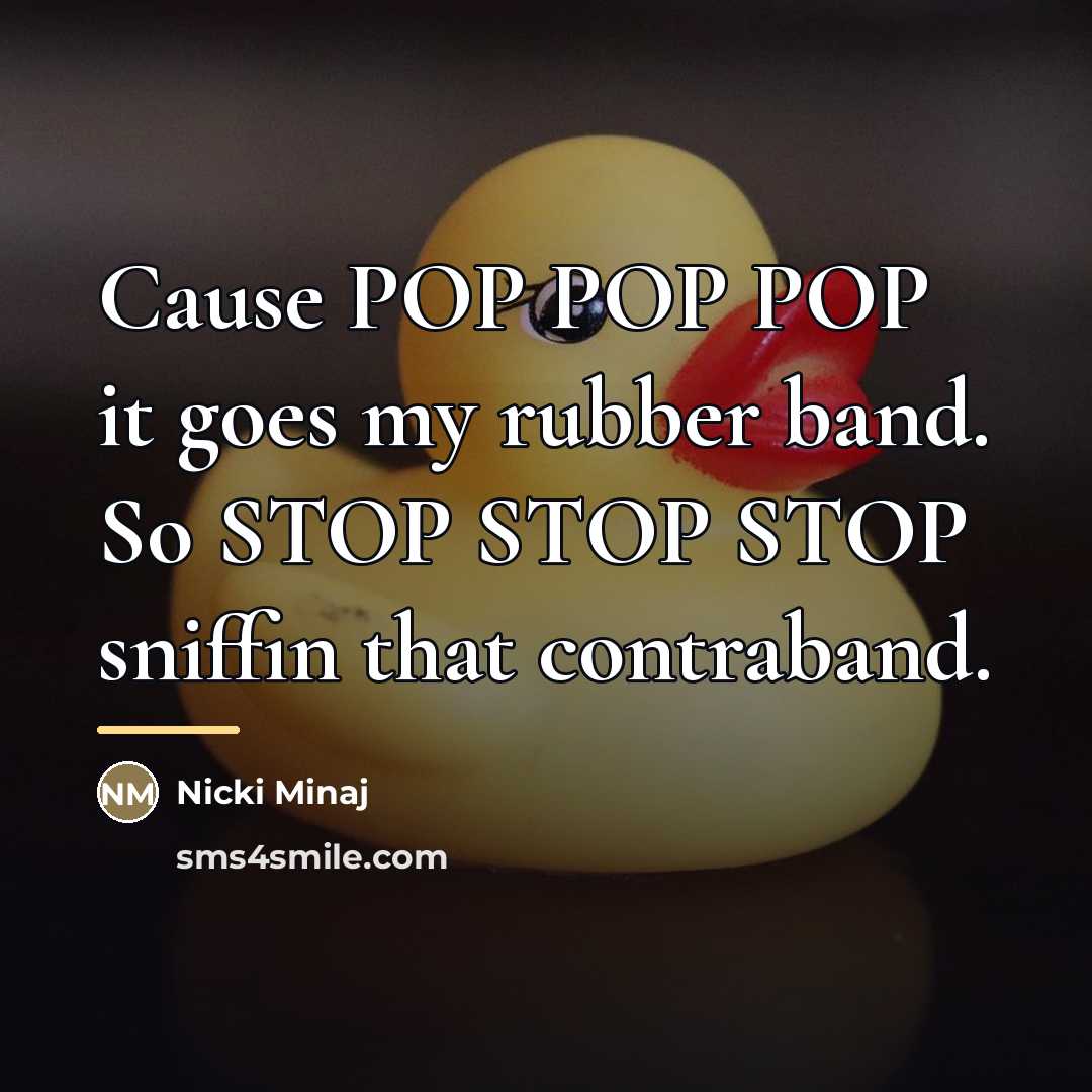 “Cause POP POP POP it goes my rubber band. So…” quote by Nicki Minaj