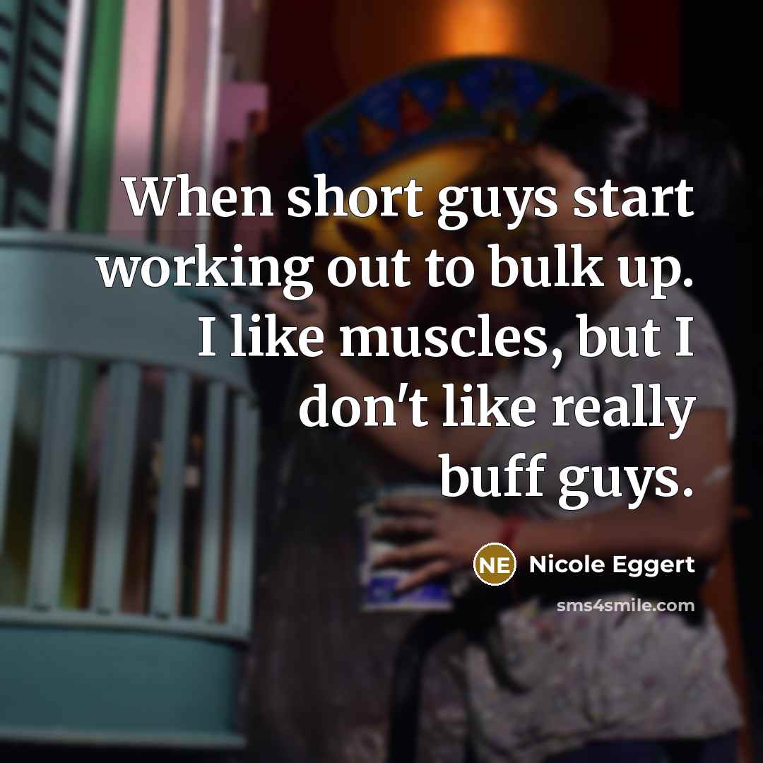 “When short guys start working out to bulk up. I…” quote by Nicole Eggert