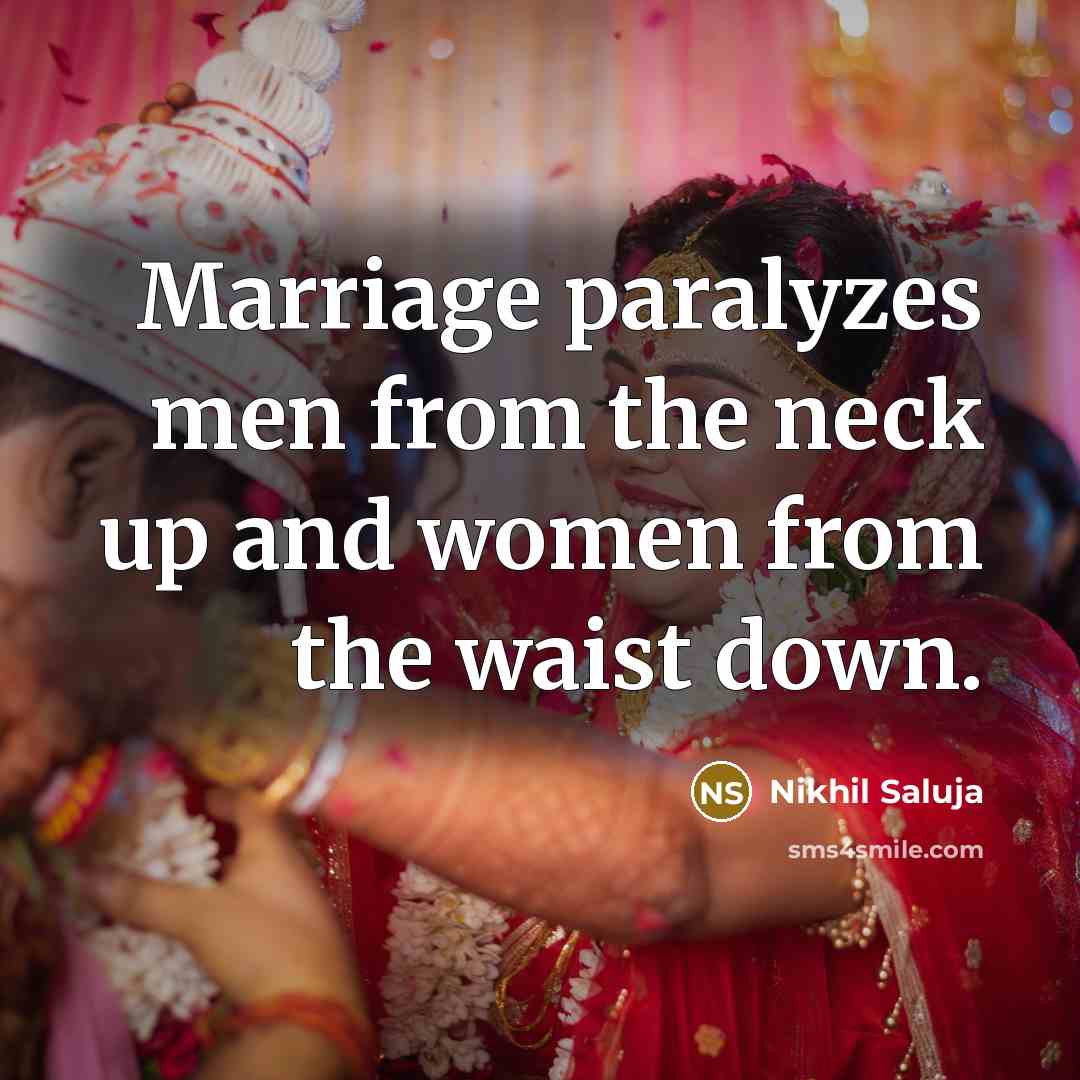 “Marriage paralyzes men from the neck up and women from…” quote by Nikhil Saluja