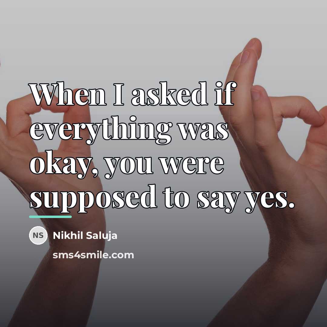 “When I asked if everything was okay, you were supposed…” quote by Nikhil Saluja