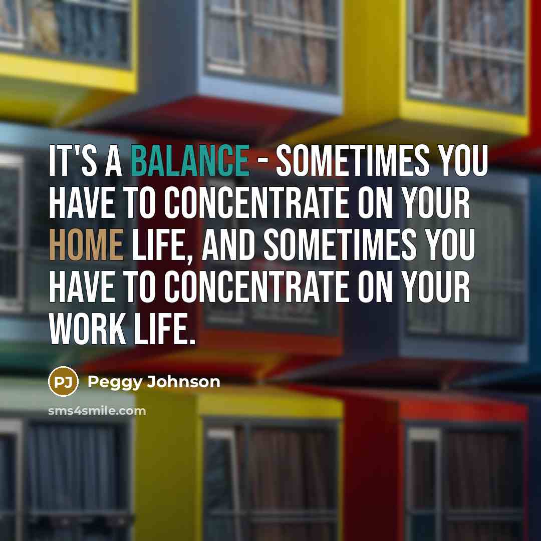“It's a balance - sometimes you have to concentrate on…” quote by Peggy Johnson