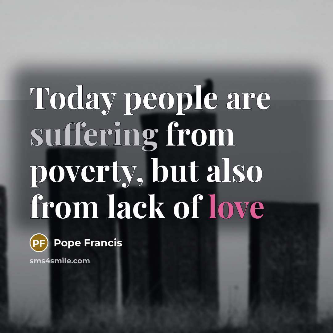 “Today people are suffering from poverty, but also from lack…” quote by Pope Francis