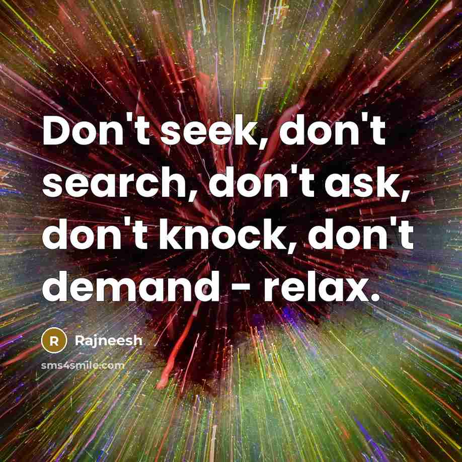 “Don't seek, don't search, don't ask, don't knock, don't demand…” quote by Rajneesh
