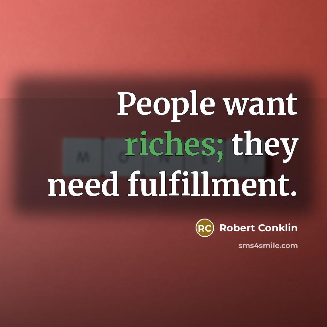 “People want riches; they need fulfillment.…” quote by Robert Conklin