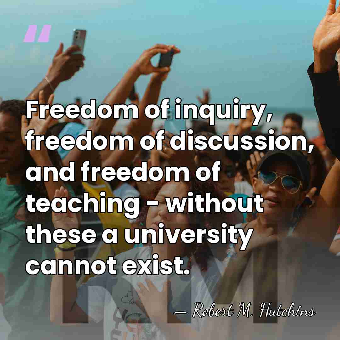 Freedom of inquiry, freedom of discussion, and freedom of teaching - without&hellip; - Robert M. Hutchins