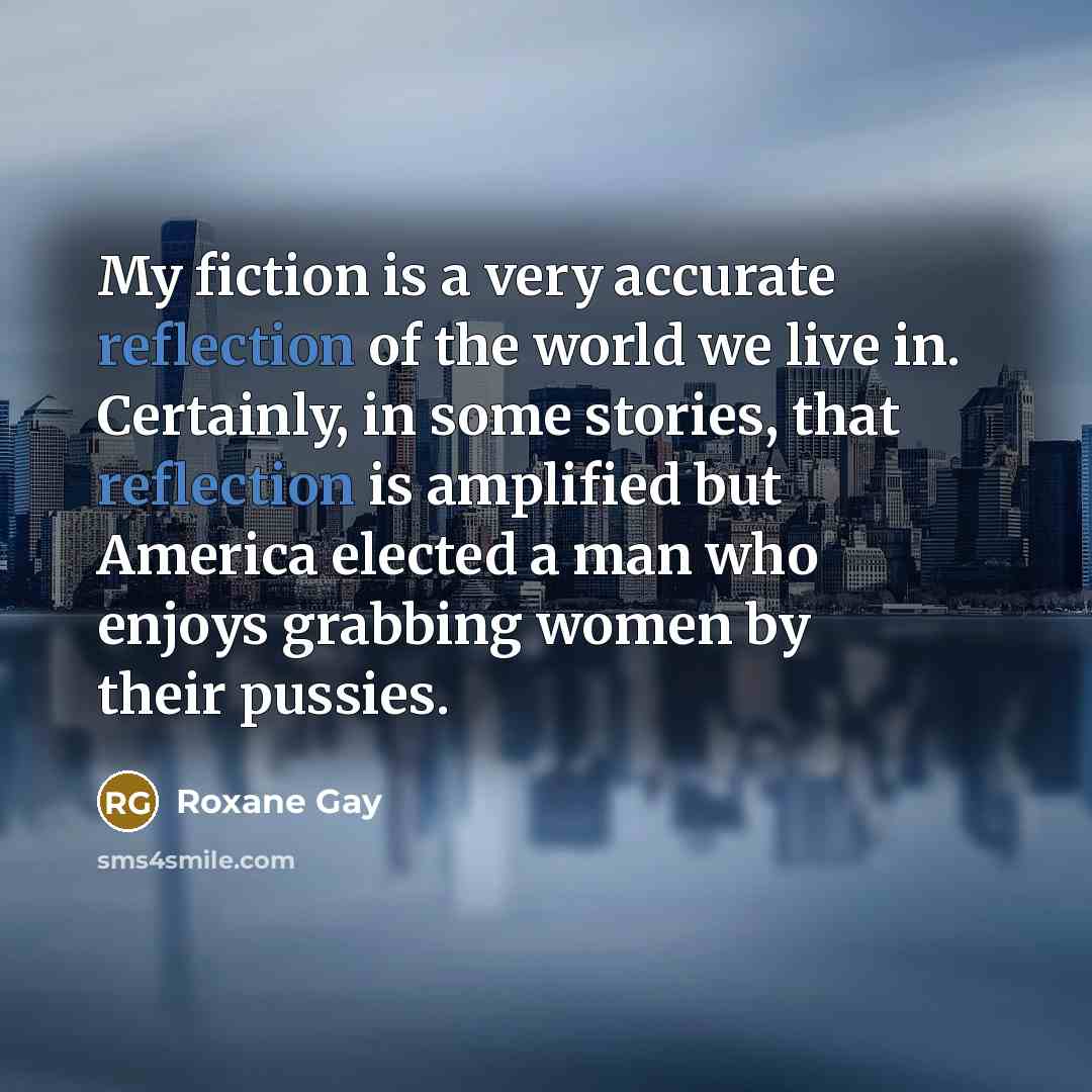 “My fiction is a very accurate reflection of the world…” quote by Roxane Gay