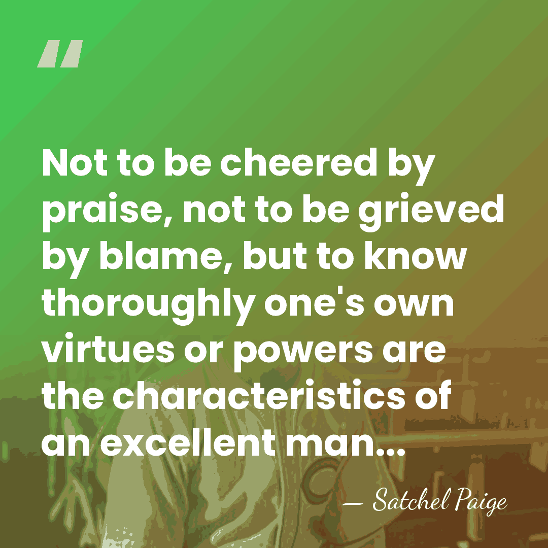 Not to be cheered by praise, not to be grieved by blame,&hellip; - Satchel Paige