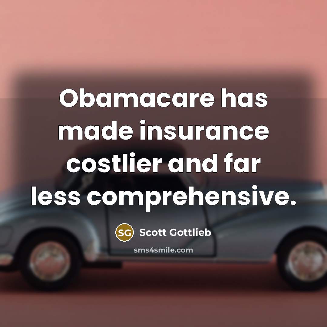 “Obamacare has made insurance costlier and far less comprehensive.…” quote by Scott Gottlieb
