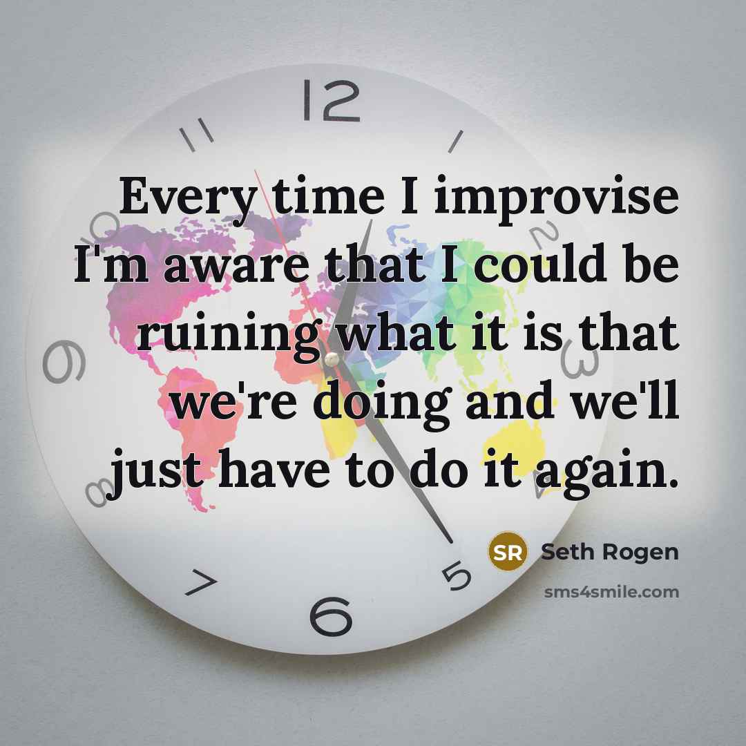 “Every time I improvise I'm aware that I could be…” quote by Seth Rogen