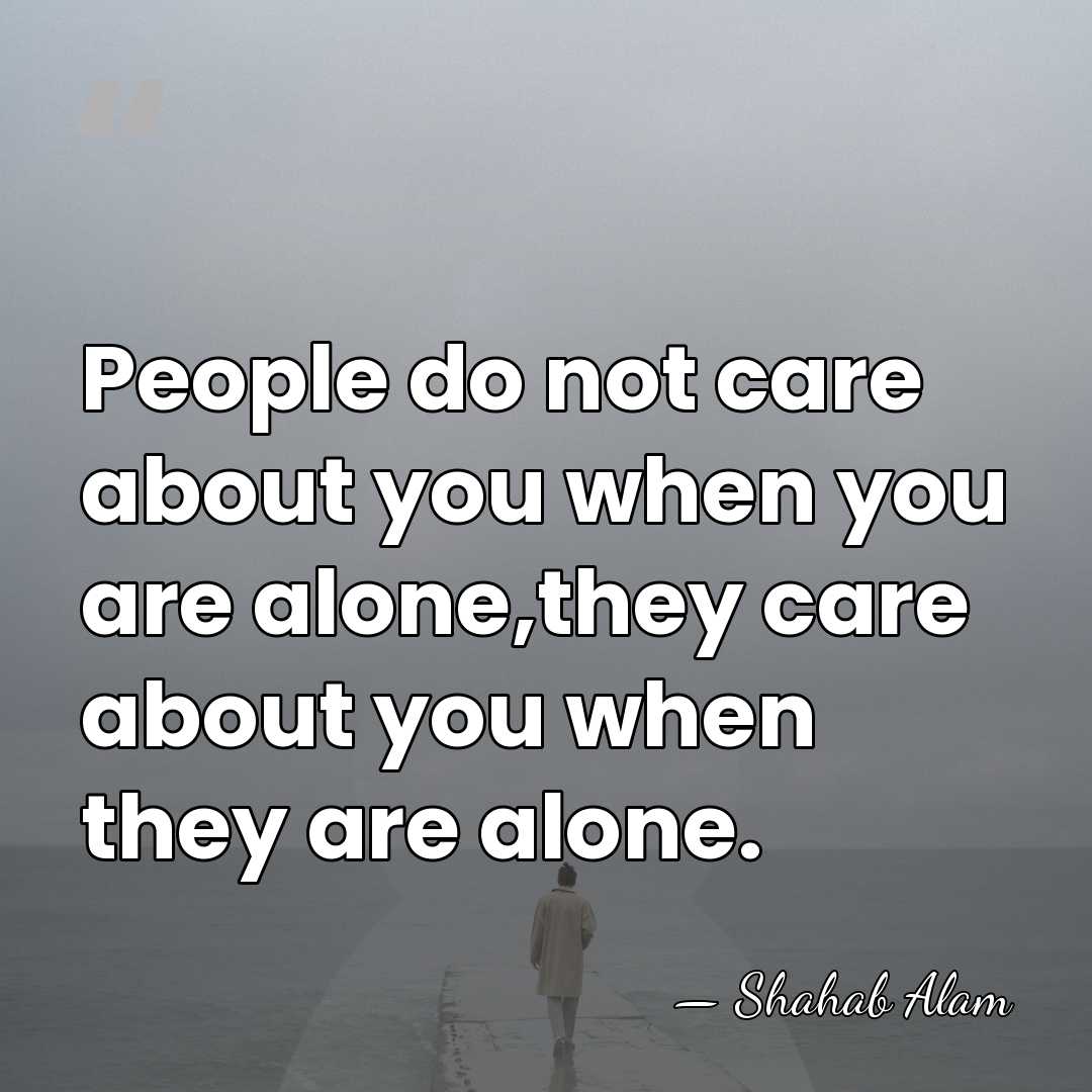People do not care about you when you are alone,they care about&hellip; - Shahab Alam