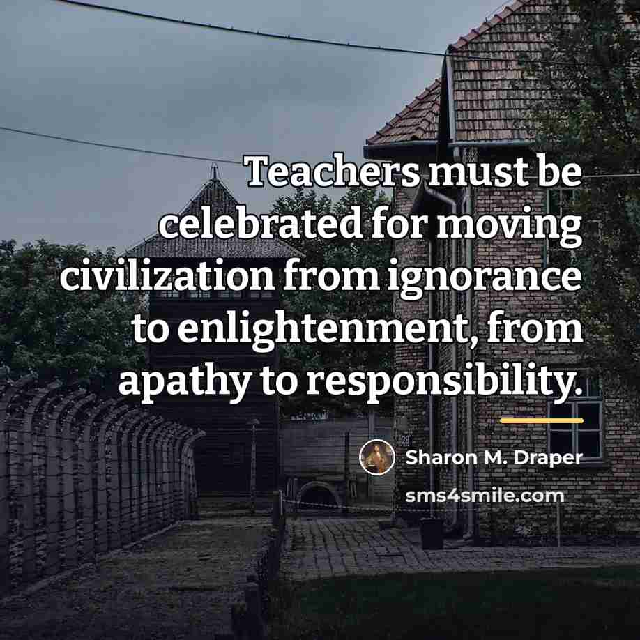 “Teachers must be celebrated for moving civilization from ignorance to…” quote by Sharon M. Draper