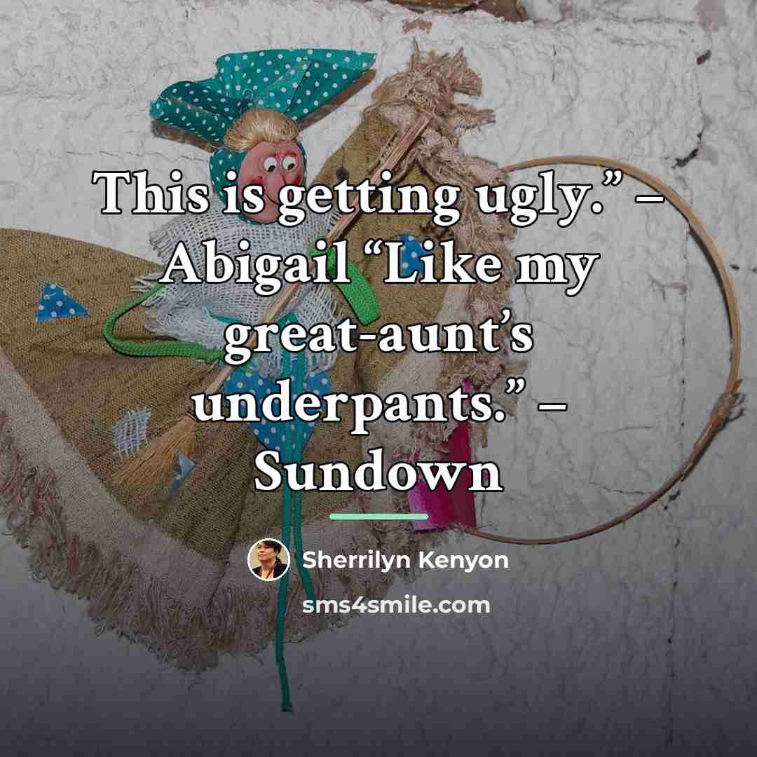 “This is getting ugly.” – Abigail “Like my great-aunt’s underpants.”…” quote by Sherrilyn Kenyon