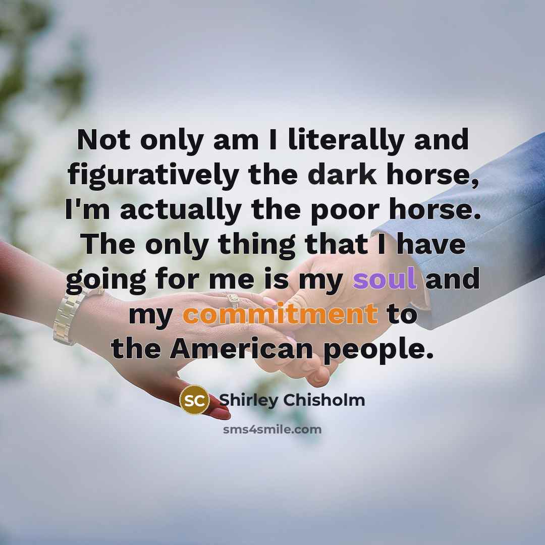 “Not only am I literally and figuratively the dark horse,…” quote by Shirley Chisholm