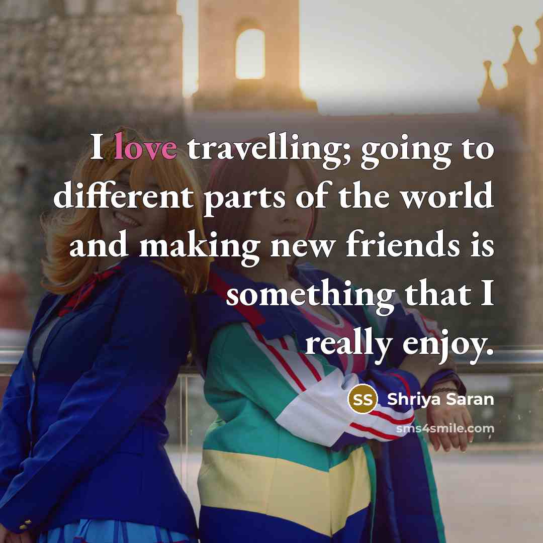 “I love travelling; going to different parts of the world…” quote by Shriya Saran