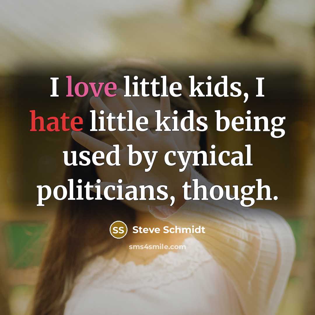 “I love little kids, I hate little kids being used…” quote by Steve Schmidt