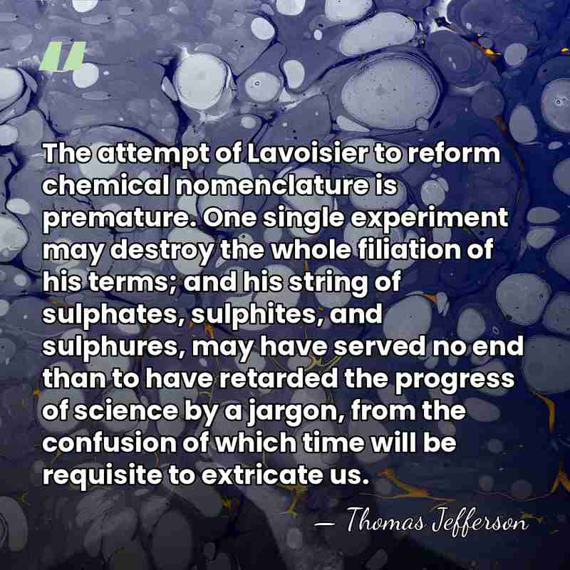 The attempt of Lavoisier to reform chemical nomenclature is premature. One single&hellip; - Thomas Jefferson