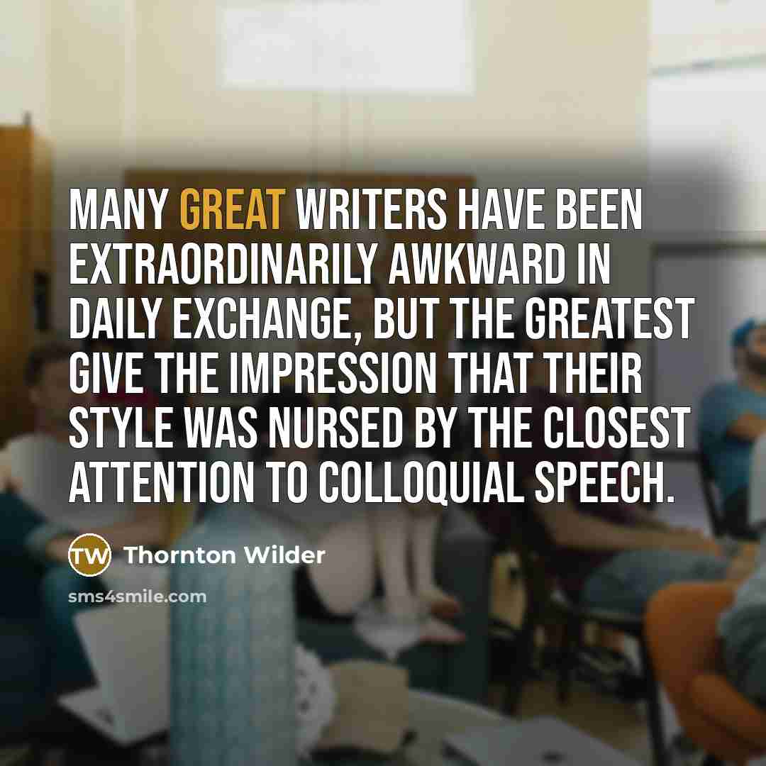 “Many great writers have been extraordinarily awkward in daily exchange,…” quote by Thornton Wilder