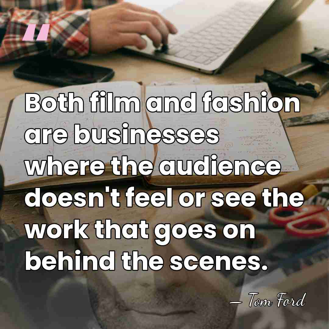 Both film and fashion are businesses where the audience doesn't feel or&hellip; - Tom Ford