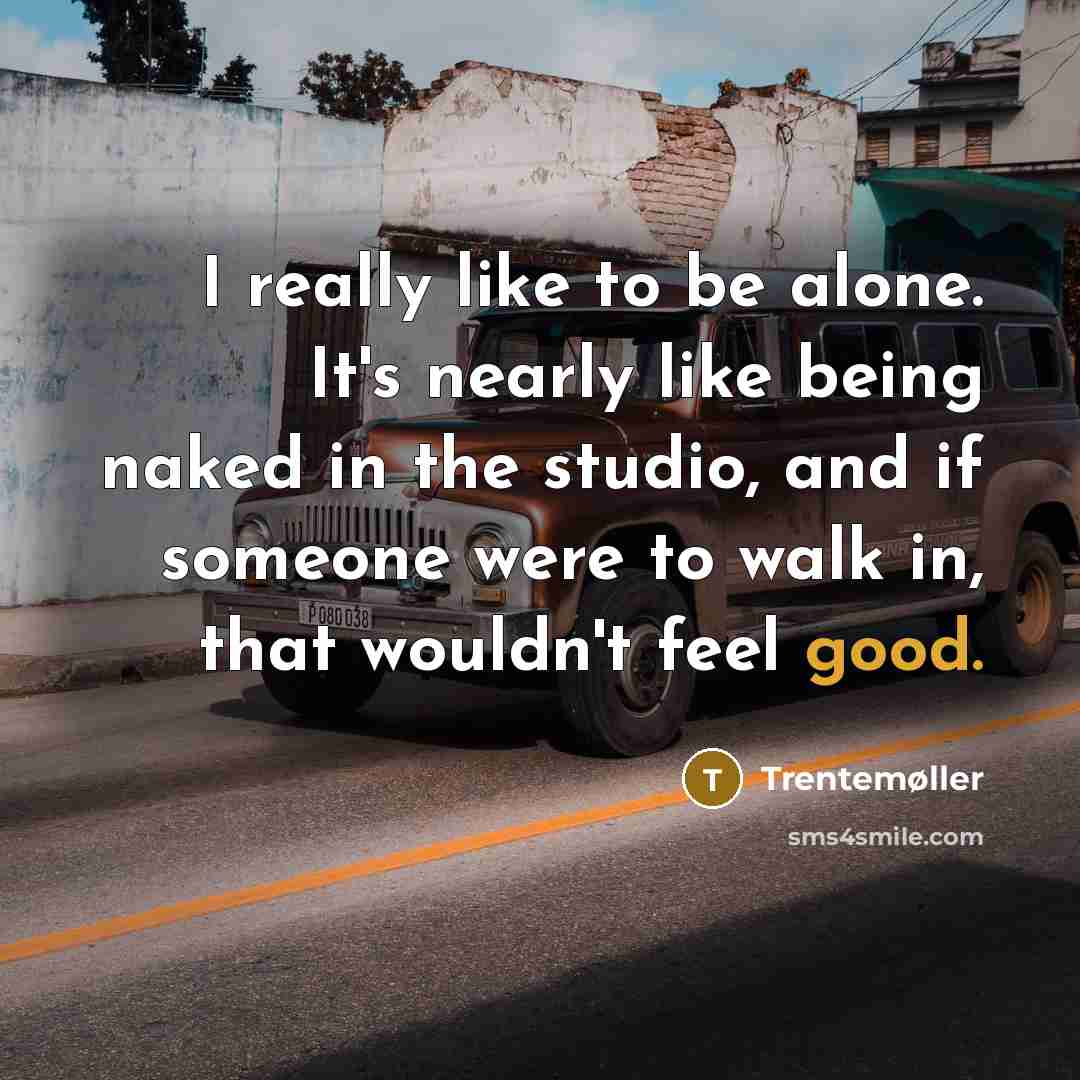 “I really like to be alone. It's nearly like being naked in the studio, and if someone were to walk in, that wouldn't feel good.” quote by Trentemøller