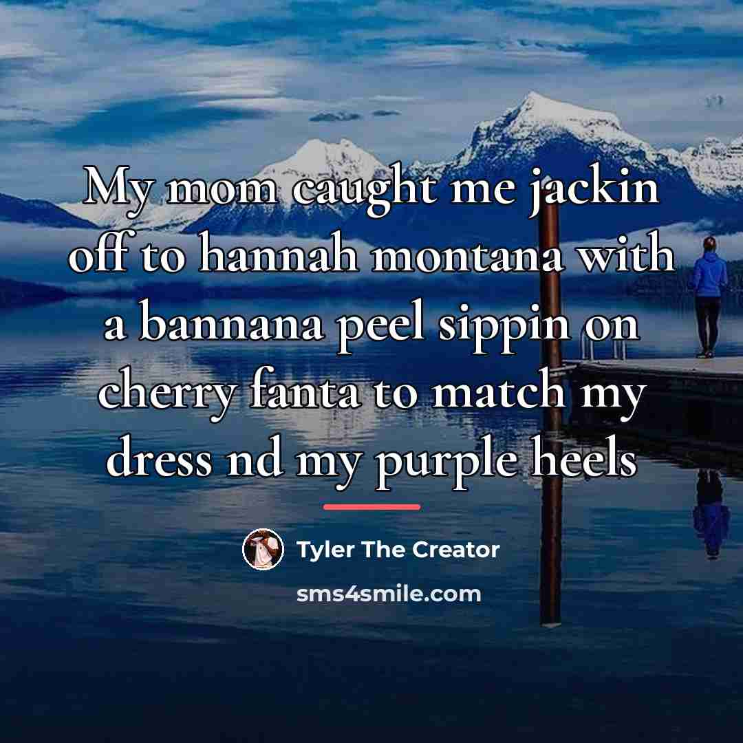 “My mom caught me jackin off to hannah montana with…” quote by Tyler The Creator