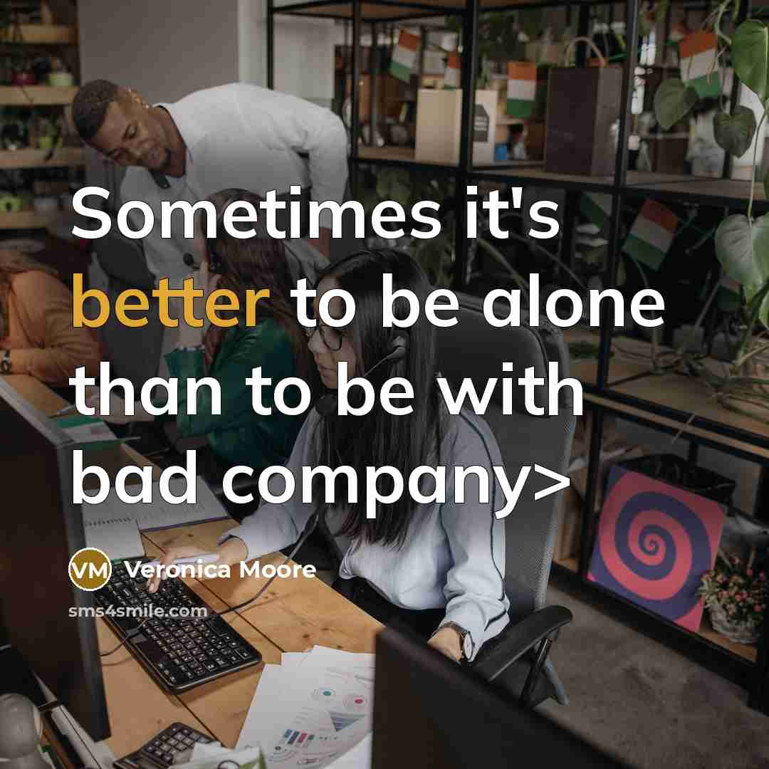 “Sometimes it's better to be alone than to be with bad company>” quote by Veronica Moore