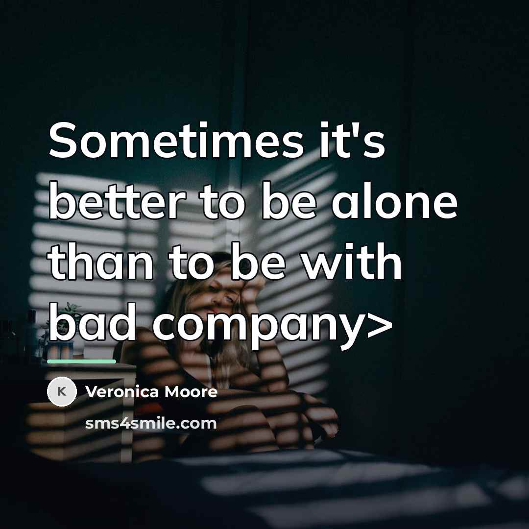“Sometimes it's better to be alone than to be with…” quote by Veronica Moore