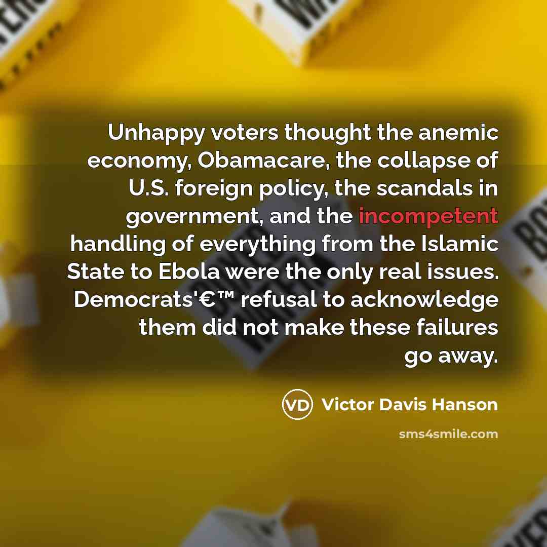 “Unhappy voters thought the anemic economy, Obamacare, the collapse of…” quote by Victor Davis Hanson