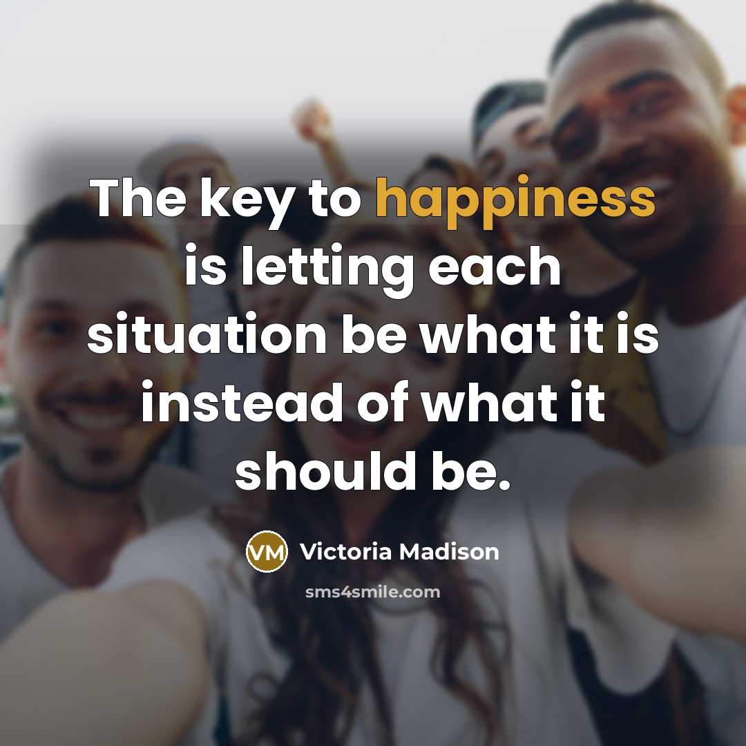 “The key to happiness is letting each situation be what…” quote by Victoria Madison