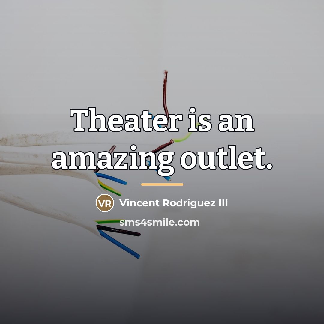 “Theater is an amazing outlet.…” quote by Vincent Rodriguez III