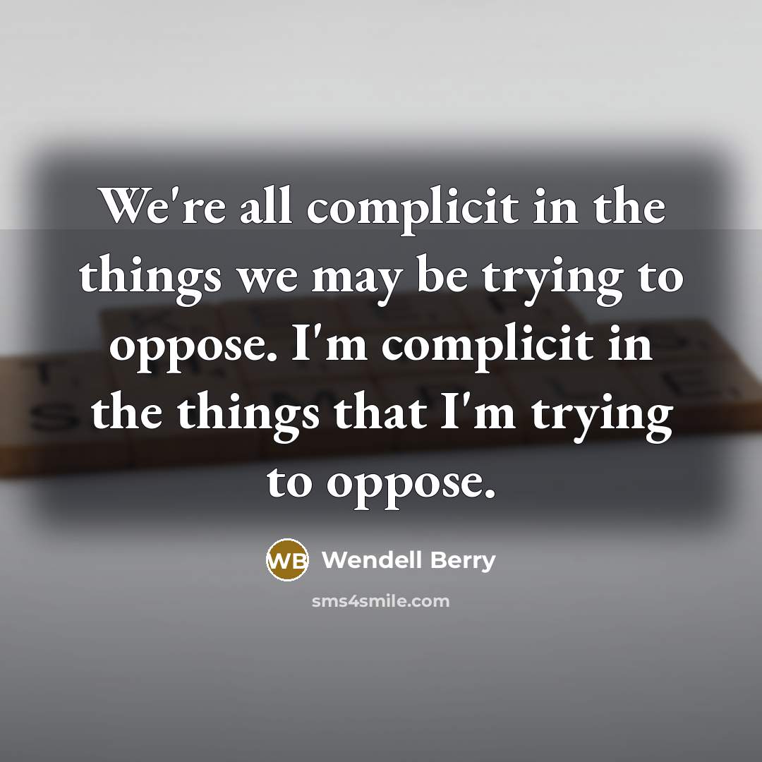 “We're all complicit in the things we may be trying…” quote by Wendell Berry