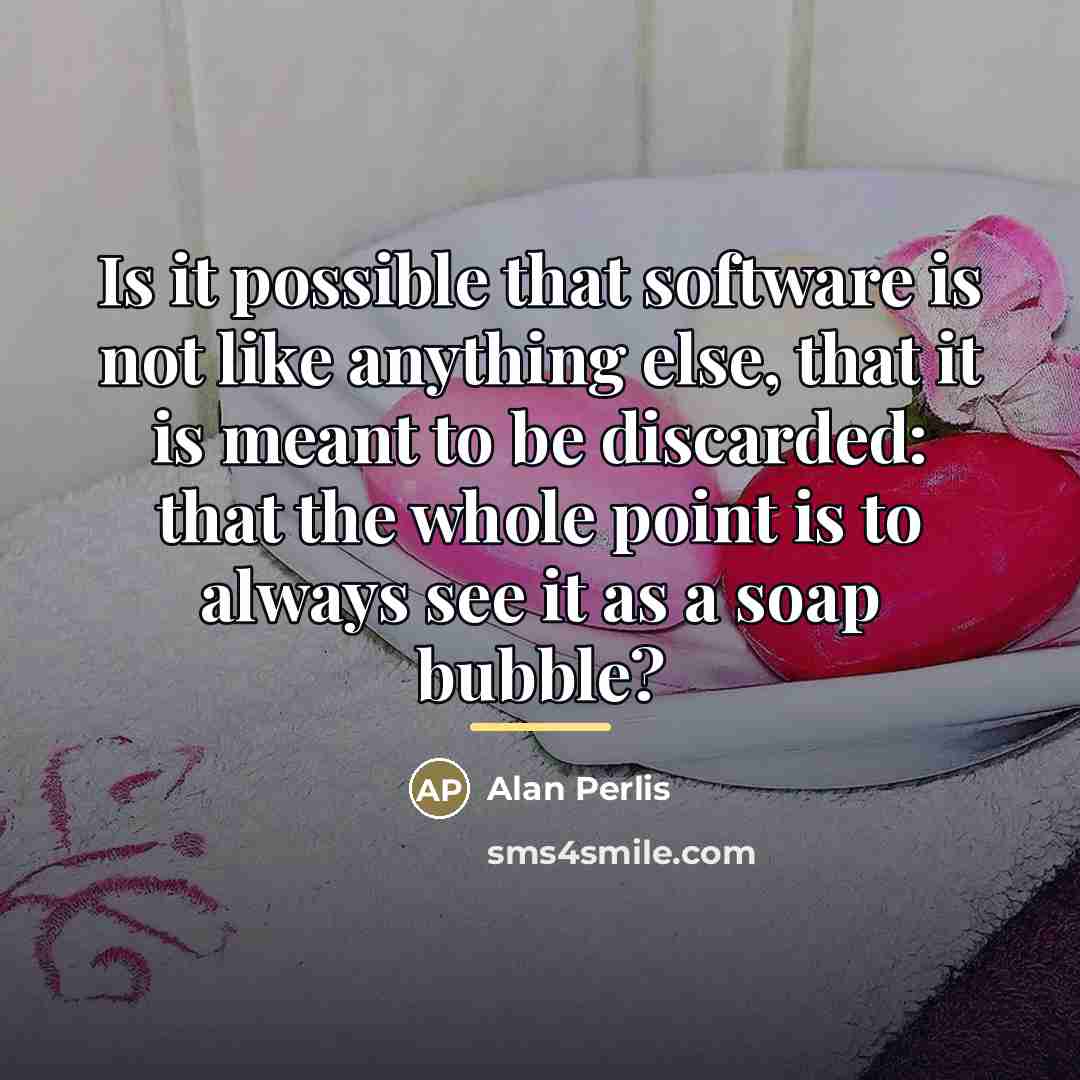 “Is it possible that software is not like anything else,…” quote by Alan Perlis