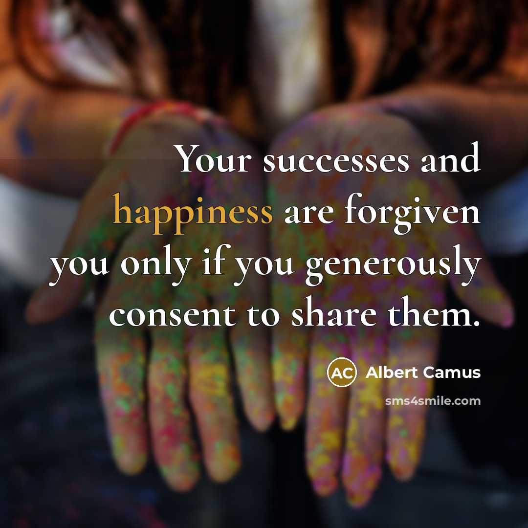 “Your successes and happiness are forgiven you only if you…” quote by Albert Camus