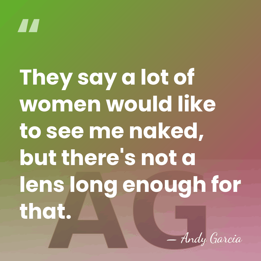 They say a lot of women would like to see me naked,&hellip; - Andy Garcia
