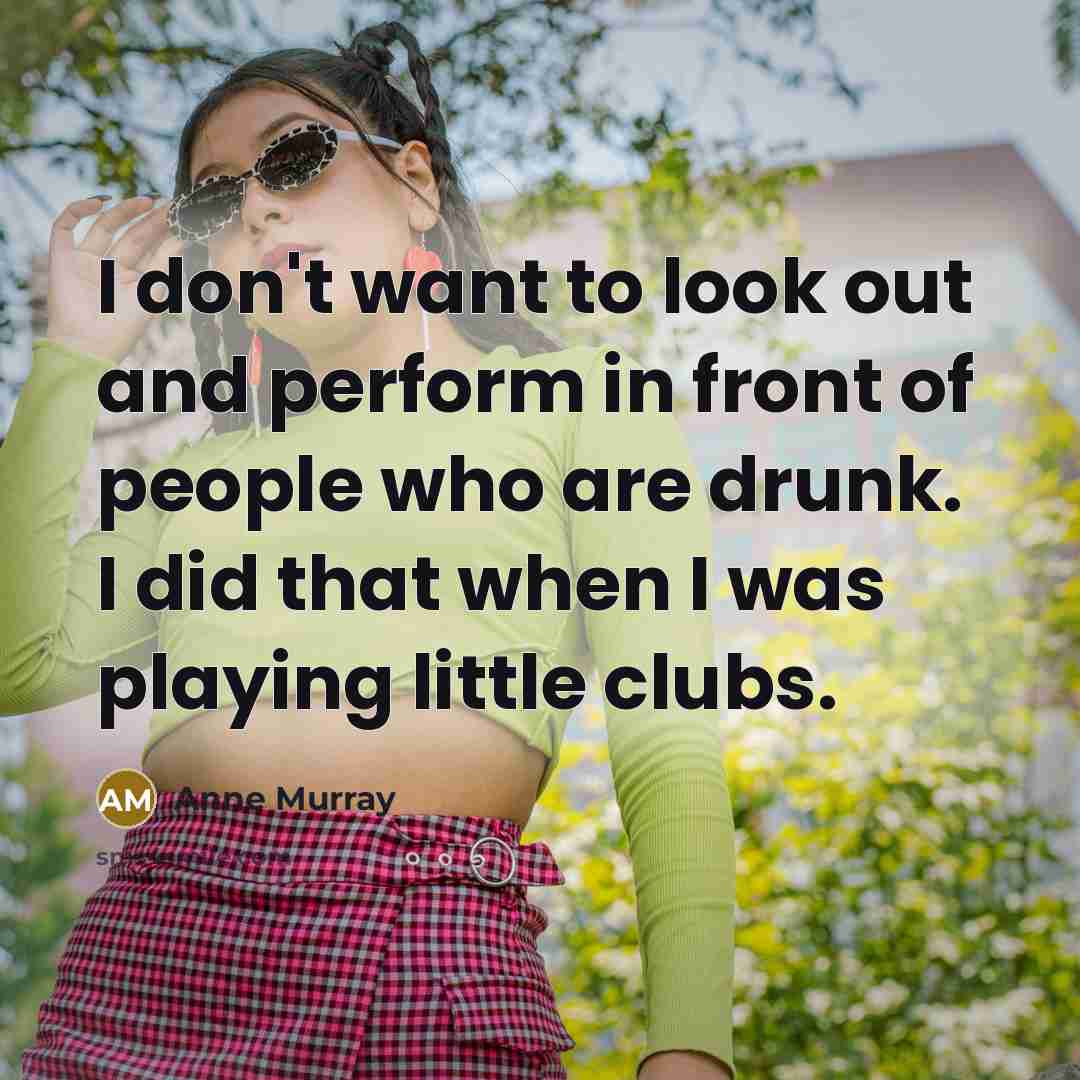 “I don't want to look out and perform in front…” quote by Anne Murray
