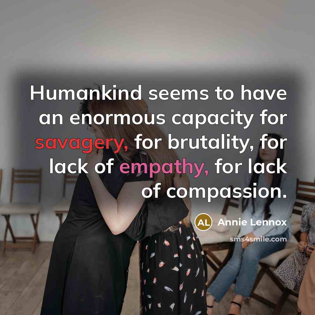 “Humankind seems to have an enormous capacity for savagery, for…” quote by Annie Lennox
