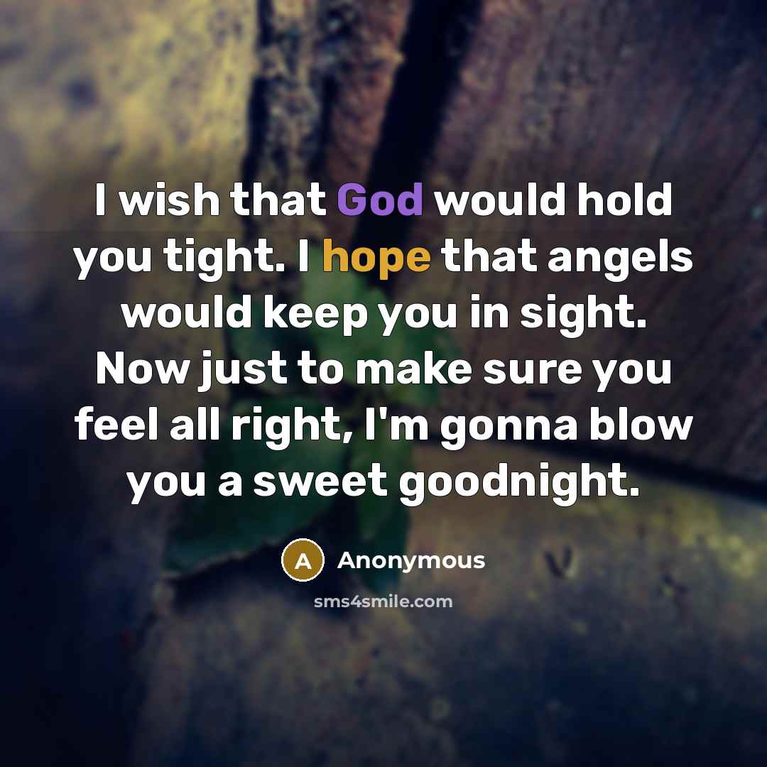 “I wish that God would hold you tight. I hope that angels would keep you in sight. Now just to make sure you feel all right, I'm gonna blow you a sweet goodnight.” quote by Anonymous