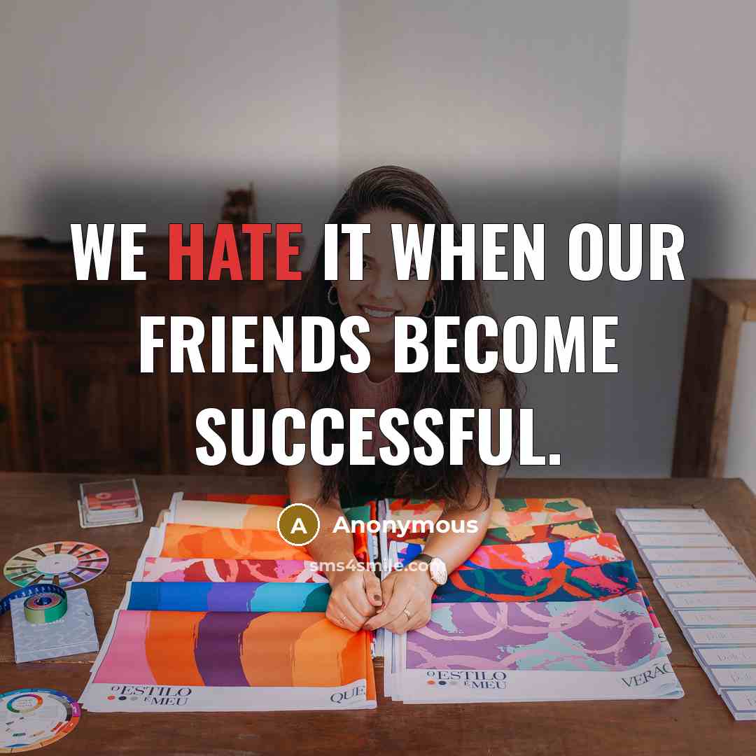 “We hate it when our friends become successful.…” quote by Anonymous