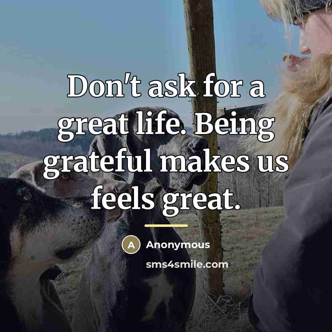 “Don't ask for a great life. Being grateful makes us…” quote by Anonymous