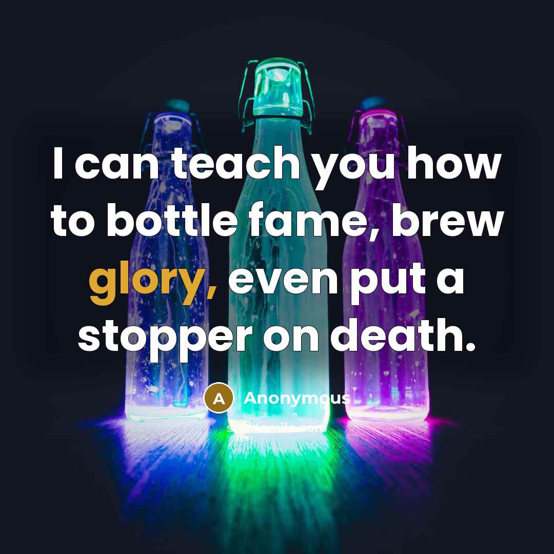 “I can teach you how to bottle fame, brew glory,…” quote by Anonymous