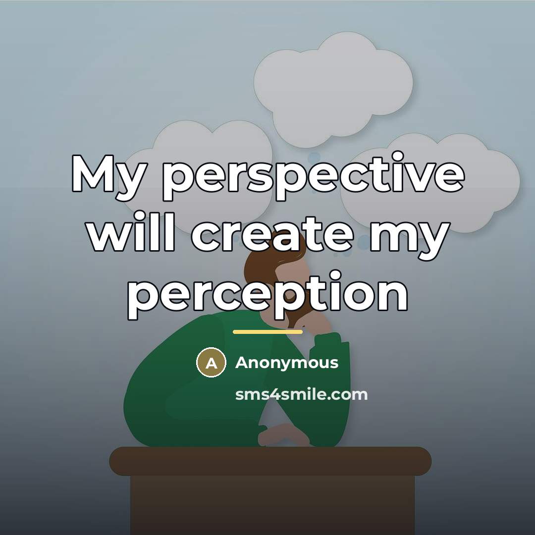“My perspective will create my perception…” quote by Anonymous