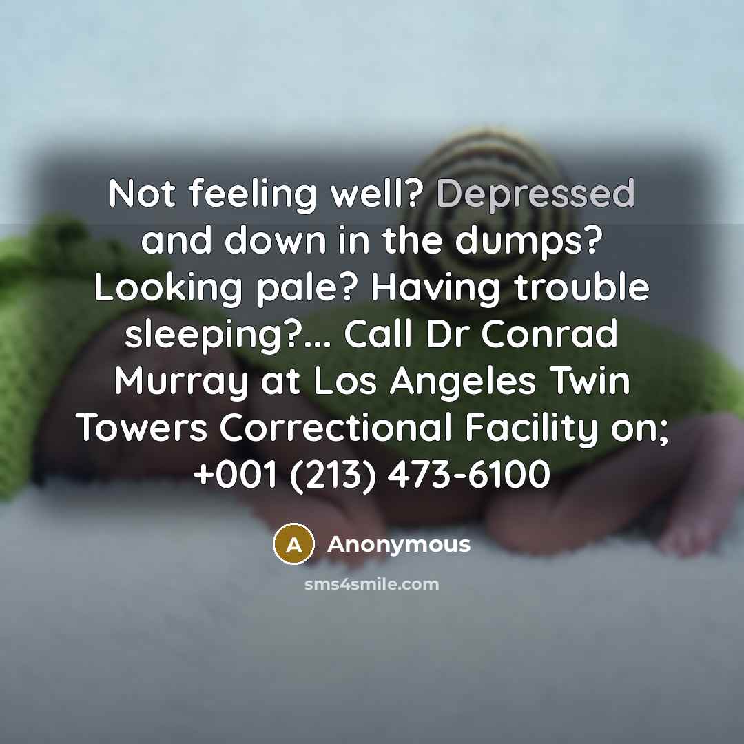 “Not feeling well? Depressed and down in the dumps? Looking pale? Having trouble sleeping?... Call Dr Conrad Murray at Los Angeles Twin Towers Correctional Facility on; +001 (213) 473-6100” quote by Anonymous
