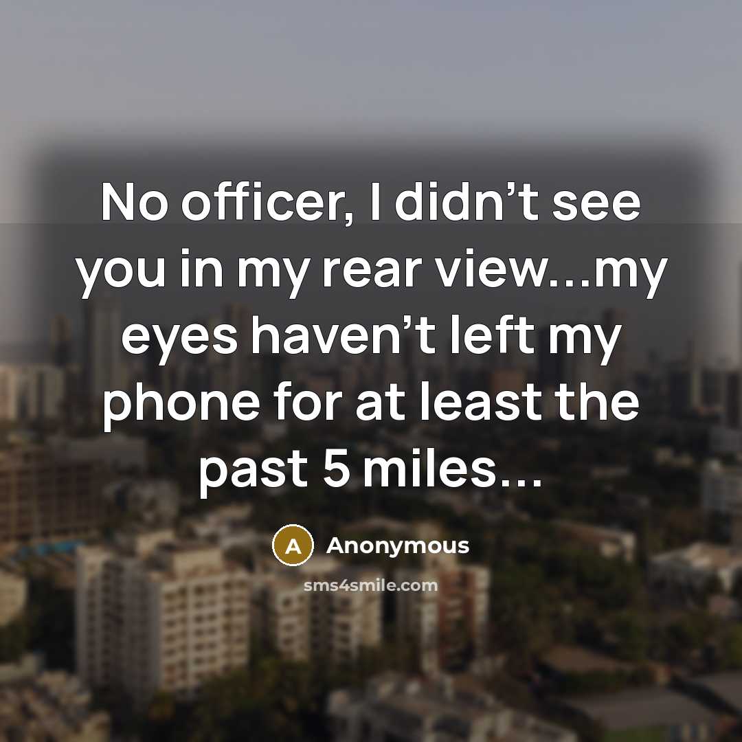“No officer, I didn't see you in my rear view...my…” quote by Anonymous
