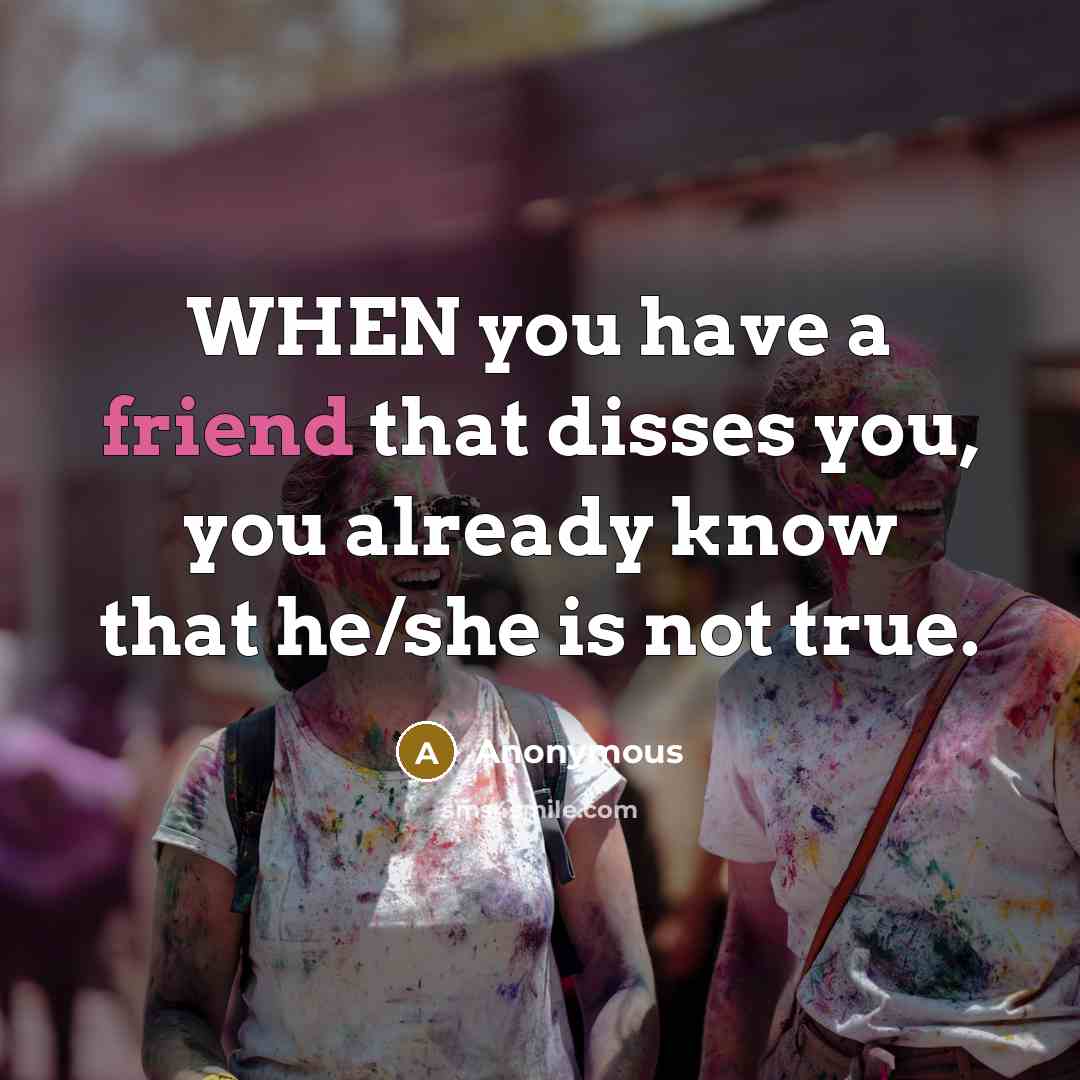 “WHEN you have a friend that disses you, you already…” quote by Anonymous