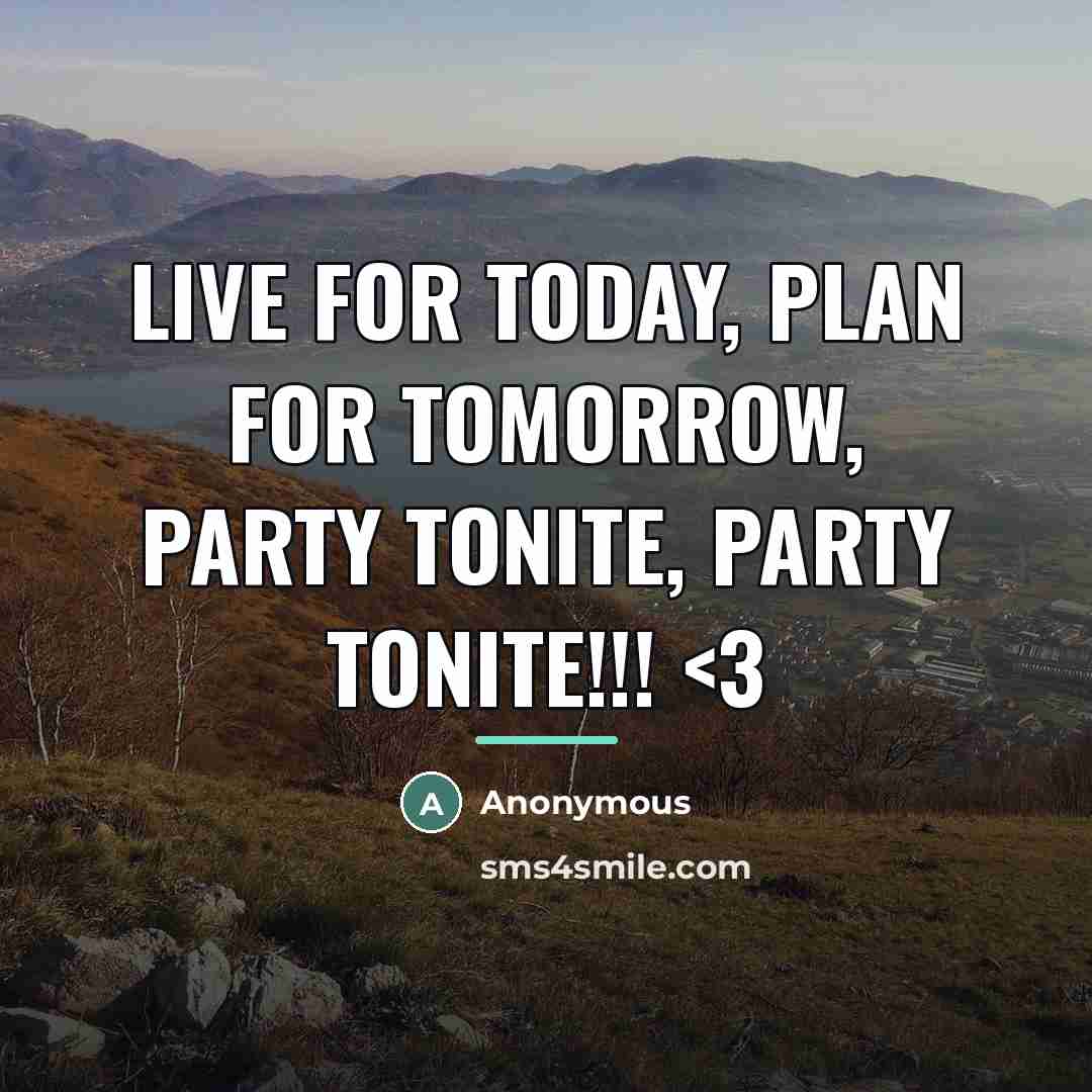 “Live for today, plan for tomorrow, PARTY tonite, PARTY tonite!!!…” quote by Anonymous
